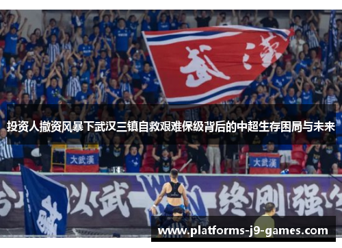 投资人撤资风暴下武汉三镇自救艰难保级背后的中超生存困局与未来 投资人撤资风暴下武汉三镇自救艰难保级背后的中超生存困局与未来