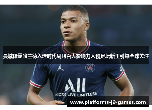 曼城锋霸哈兰德入选时代周刊百大影响力人物足坛新王引爆全球关注
