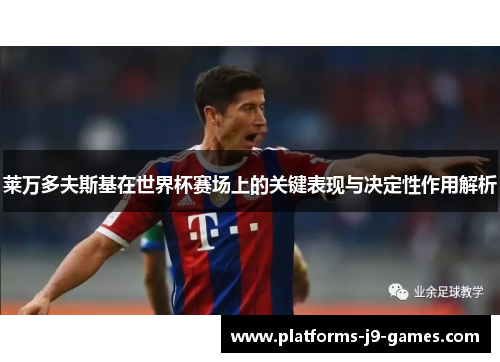 莱万多夫斯基在世界杯赛场上的关键表现与决定性作用解析