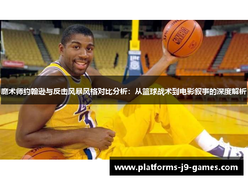 魔术师约翰逊与反击风暴风格对比分析：从篮球战术到电影叙事的深度解析