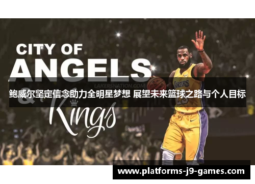 鲍威尔坚定信念助力全明星梦想 展望未来篮球之路与个人目标 鲍威尔坚定信念助力全明星梦想 展望未来篮球之路与个人目标