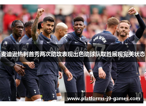 麦迪逊热刺首秀两次助攻表现出色助球队取胜展现完美状态