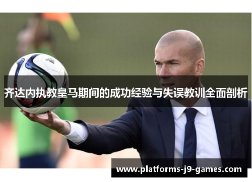 齐达内执教皇马期间的成功经验与失误教训全面剖析 齐达内执教皇马期间的成功经验与失误教训全面剖析